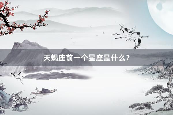 天蝎座前一个星座是什么？