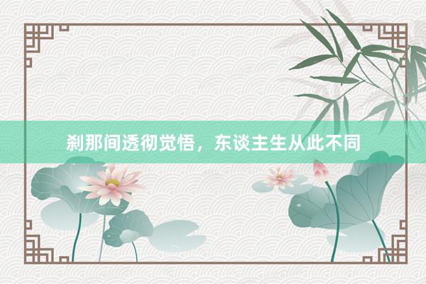 刹那间透彻觉悟，东谈主生从此不同
