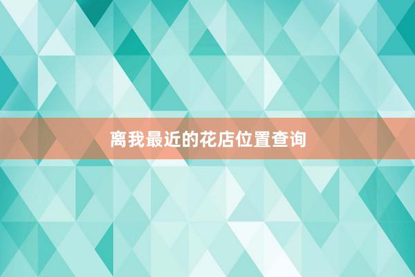离我最近的花店位置查询