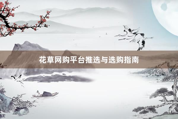花草网购平台推选与选购指南