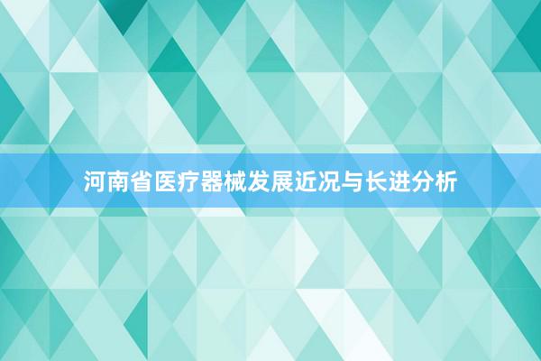 河南省医疗器械发展近况与长进分析